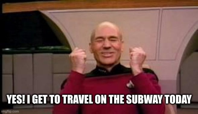 Happy Picard | YES! I GET TO TRAVEL ON THE SUBWAY TODAY | image tagged in happy picard | made w/ Imgflip meme maker