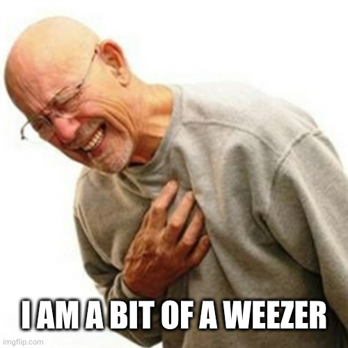 Right In The Childhood Meme | I AM A BIT OF A WEEZER | image tagged in memes,right in the childhood | made w/ Imgflip meme maker