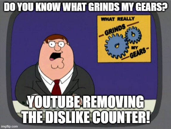It needs to be back | DO YOU KNOW WHAT GRINDS MY GEARS? YOUTUBE REMOVING THE DISLIKE COUNTER! | image tagged in memes,peter griffin news,dislike,youtube | made w/ Imgflip meme maker