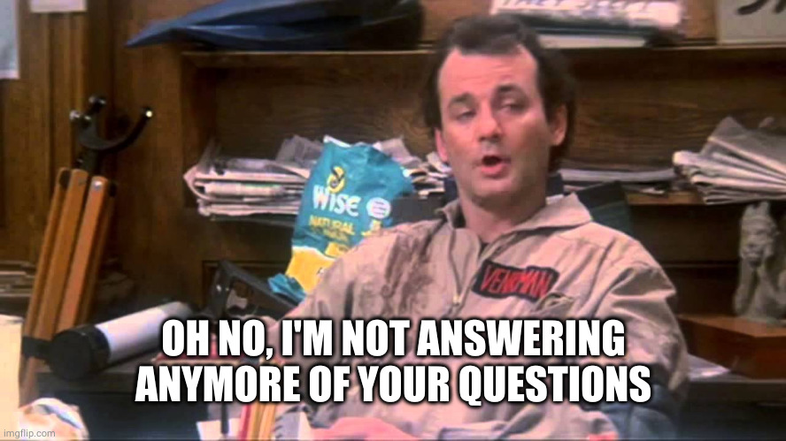 venkman | OH NO, I'M NOT ANSWERING ANYMORE OF YOUR QUESTIONS | image tagged in venkman | made w/ Imgflip meme maker