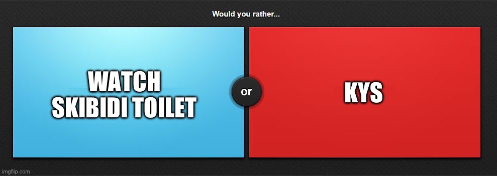 Choice is EZEE | WATCH SKIBIDI TOILET; KYS | image tagged in would you rather | made w/ Imgflip meme maker