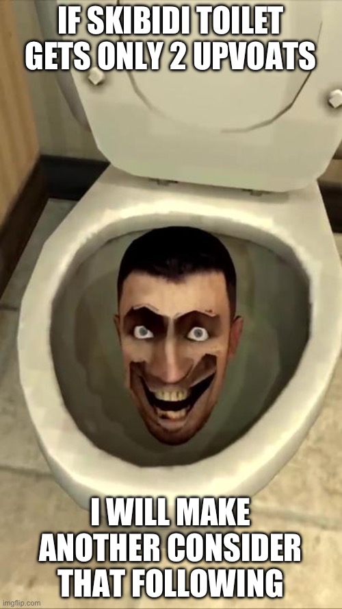 Pleas do it | IF SKIBIDI TOILET GETS ONLY 2 UPVOATS; I WILL MAKE ANOTHER CONSIDER THAT FOLLOWING | image tagged in skibidi toilet | made w/ Imgflip meme maker