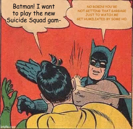 Robin wants the new Suicide Squad game but his father (the Batman who dies in that game) won't let him. | Batman! I want to play the new Suicide Squad gam-; NO ROBIN! YOU'RE NOT GETTING THAT GARBAGE JUST TO WATCH ME GET HUMILIATED BY SOME HO. | image tagged in memes,batman slapping robin,suicide squad | made w/ Imgflip meme maker