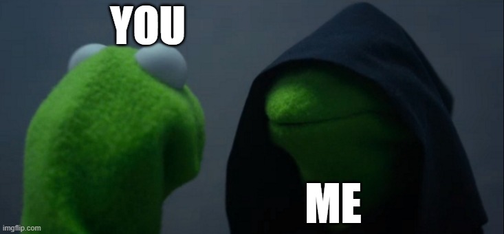 YOU ME | image tagged in memes,evil kermit | made w/ Imgflip meme maker