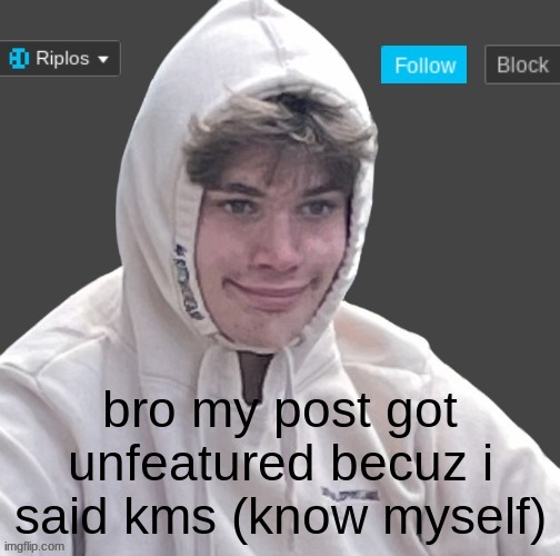 bullshit | bro my post got unfeatured becuz i said kms (know myself) | image tagged in riplor anouncer tempalerte | made w/ Imgflip meme maker