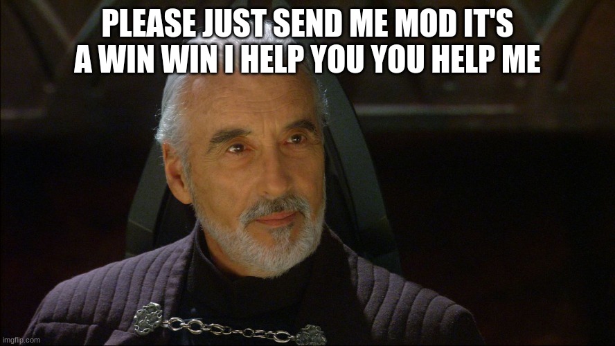 count dooku | PLEASE JUST SEND ME MOD IT'S A WIN WIN I HELP YOU YOU HELP ME | image tagged in count dooku | made w/ Imgflip meme maker