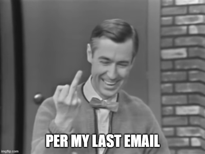 per my last email | PER MY LAST EMAIL | image tagged in mr rogers,middle finger,email manners | made w/ Imgflip meme maker
