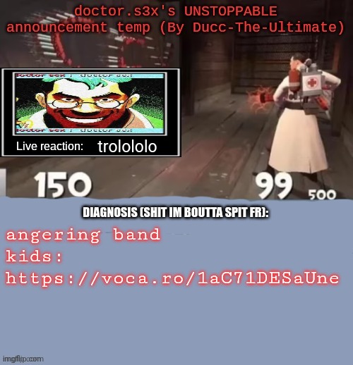 doctor.s3x's UNSTOPPABLE announcement temp (By Ducc-The-Ultimate | trolololo; angering band kids: https://voca.ro/1aC71DESaUne | image tagged in doctor s3x's unstoppable announcement temp by ducc-the-ultimate | made w/ Imgflip meme maker