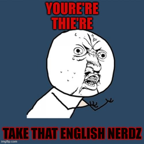 Take THAT!!! | YOURE'RE
THIE'RE; TAKE THAT ENGLISH NERDZ | image tagged in memes | made w/ Imgflip meme maker