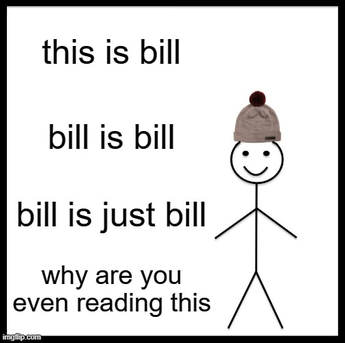 Be Like Bill | this is bill; bill is bill; bill is just bill; why are you even reading this | image tagged in memes,be like bill | made w/ Imgflip meme maker