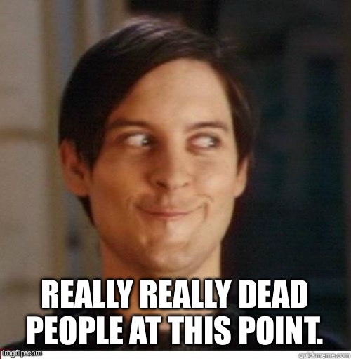 Toby Maguire | REALLY REALLY DEAD PEOPLE AT THIS POINT. | image tagged in toby maguire | made w/ Imgflip meme maker