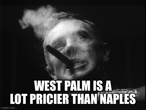 General Ripper (Dr. Strangelove) | WEST PALM IS A LOT PRICIER THAN NAPLES | image tagged in general ripper dr strangelove | made w/ Imgflip meme maker
