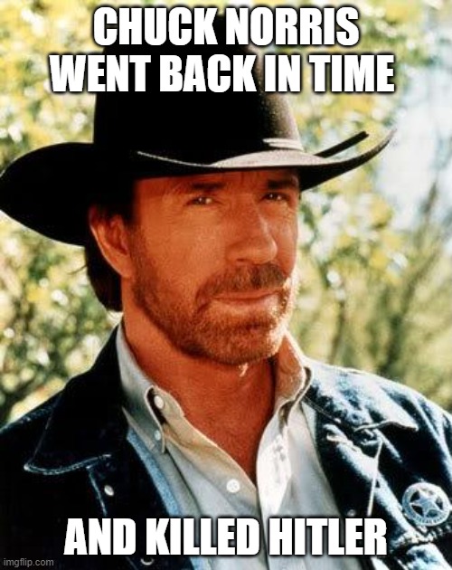 thanks chuck norris | CHUCK NORRIS WENT BACK IN TIME; AND KILLED HITLER | image tagged in memes,chuck norris | made w/ Imgflip meme maker