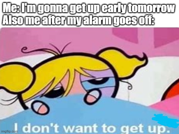 I cant get up | Me: I'm gonna get up early tomorrow
Also me after my alarm goes off: | image tagged in funny,memes,meme,funny meme,funny memes,relatable | made w/ Imgflip meme maker