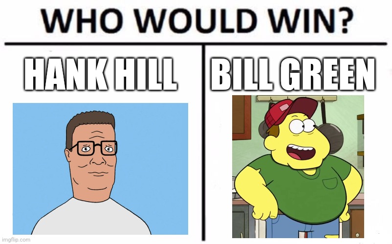 Hank Hill vs Bill Green | HANK HILL; BILL GREEN | image tagged in memes,who would win,king of the hill,big city greens,jpfan102504 | made w/ Imgflip meme maker