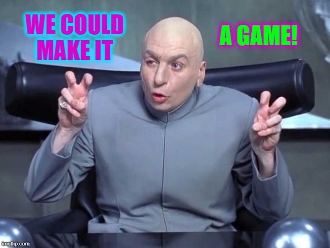 We could make it a game | WE COULD MAKE IT; A GAME! | image tagged in dr evil air quotes | made w/ Imgflip meme maker