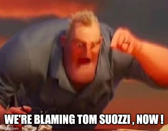 Mr incredible mad | WE'RE BLAMING TOM SUOZZI , NOW ! | image tagged in mr incredible mad | made w/ Imgflip meme maker