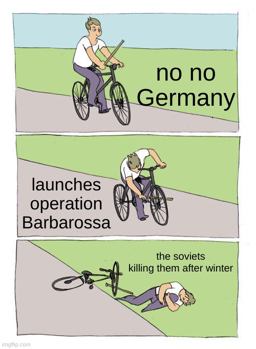 Bike Fall | no no Germany; launches operation Barbarossa; the soviets killing them after winter | image tagged in ussr,nazis,ww2,history | made w/ Imgflip meme maker