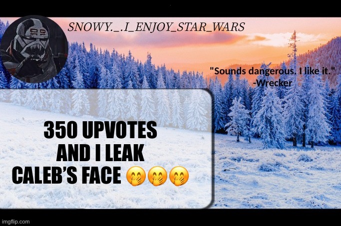 Snow._.i_enjoy_star_wars announcement temp thx darthswede | /J; 350 UPVOTES AND I LEAK CALEB’S FACE 🤭🤭🤭 | image tagged in snow _ i_enjoy_star_wars announcement temp thx darthswede | made w/ Imgflip meme maker