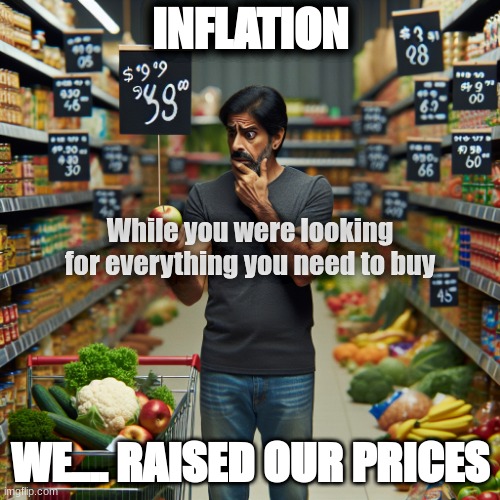 INFLATIONNNNN | INFLATION; While you were looking for everything you need to buy; WE.... RAISED OUR PRICES | image tagged in inflation | made w/ Imgflip meme maker