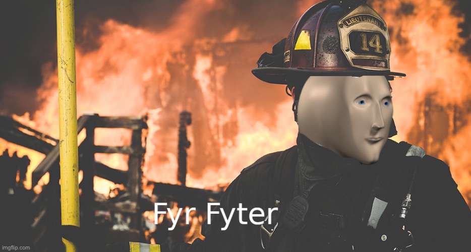 Fyr Fyter | image tagged in fyr fyter | made w/ Imgflip meme maker