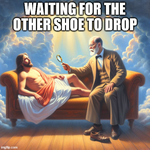 Sigmund Freud Examining Jesus | WAITING FOR THE OTHER SHOE TO DROP | image tagged in sigmund freud examining jesus | made w/ Imgflip meme maker