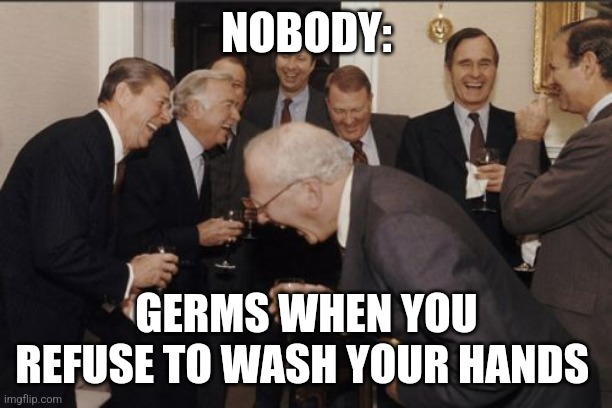 You forgot to wash your hands | NOBODY:; GERMS WHEN YOU REFUSE TO WASH YOUR HANDS | image tagged in memes,laughing men in suits,jpfan102504 | made w/ Imgflip meme maker