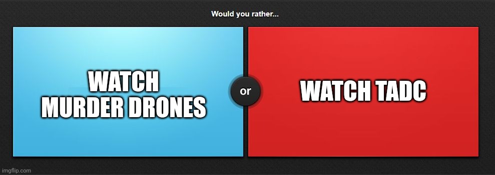 Would you rather | WATCH TADC; WATCH MURDER DRONES | image tagged in would you rather | made w/ Imgflip meme maker