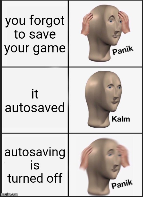 Panik Kalm Panik | you forgot to save your game; it autosaved; autosaving is turned off | image tagged in memes,panik kalm panik | made w/ Imgflip meme maker