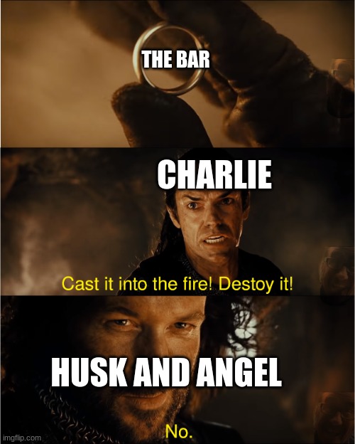 cast it into the fire | THE BAR; CHARLIE; HUSK AND ANGEL | image tagged in cast it into the fire,hazbin hotel | made w/ Imgflip meme maker