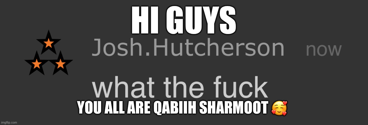 how are u guys tho | HI GUYS; YOU ALL ARE QABIIH SHARMOOT 🥰 | image tagged in josh what the fck | made w/ Imgflip meme maker