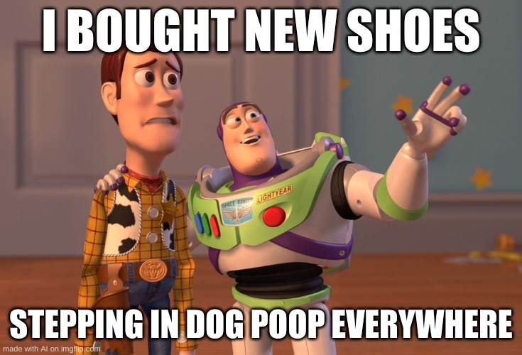 me one new shoes be like: | I BOUGHT NEW SHOES; STEPPING IN DOG POOP EVERYWHERE | image tagged in memes,x x everywhere | made w/ Imgflip meme maker