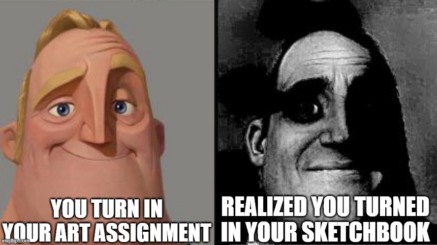Traumatized Mr. Incredible | YOU TURN IN YOUR ART ASSIGNMENT; REALIZED YOU TURNED IN YOUR SKETCHBOOK | image tagged in traumatized mr incredible | made w/ Imgflip meme maker