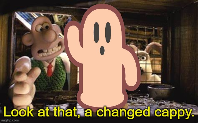 this is truly a cappy moment | Look at that, a changed cappy. | image tagged in look at that a changed x,wallace and gromit | made w/ Imgflip meme maker
