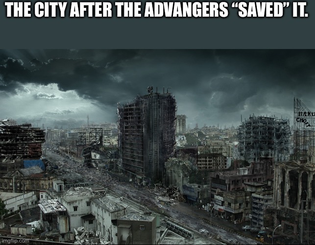 Destroyed city | THE CITY AFTER THE ADVANGERS “SAVED” IT. | image tagged in destroyed city | made w/ Imgflip meme maker