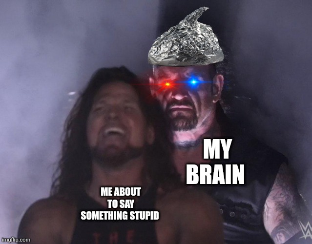 I'm about to say something very stupid | MY BRAIN; ME ABOUT TO SAY SOMETHING STUPID | image tagged in undertaker,stupid,jpfan102504 | made w/ Imgflip meme maker