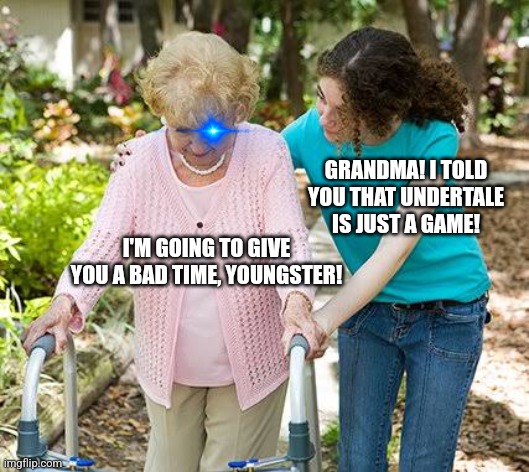 It's just a game grandma! | GRANDMA! I TOLD YOU THAT UNDERTALE IS JUST A GAME! I'M GOING TO GIVE YOU A BAD TIME, YOUNGSTER! | image tagged in sure grandma let's get you to bed,undertale,jpfan102504 | made w/ Imgflip meme maker