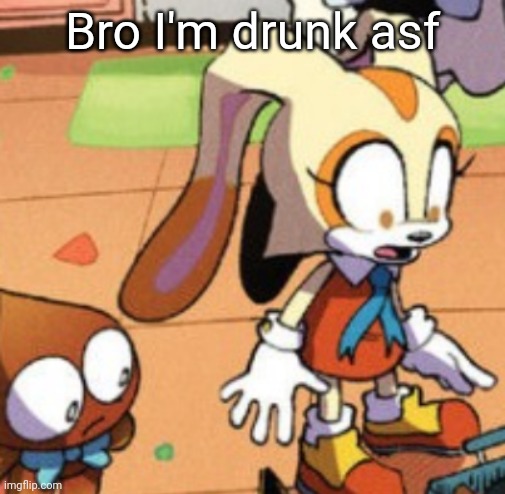 Cream the rabbit gasp | Bro I'm drunk asf | image tagged in cream the rabbit gasp | made w/ Imgflip meme maker