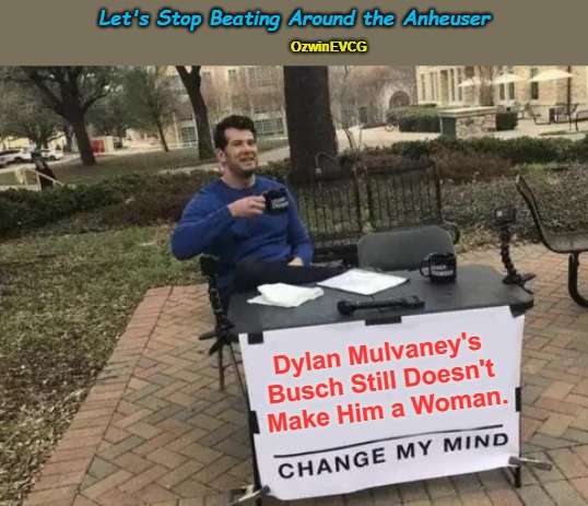 Let's Stop Beating Around the Anheuser | Let's Stop Beating Around the Anheuser; OzwinEVCG; Dylan Mulvaney's 

Busch Still Doesn't 

Make Him a Woman. | image tagged in change my mind,bud light,joke woke,dylan mulvaney,transgenderism,clown world | made w/ Imgflip meme maker