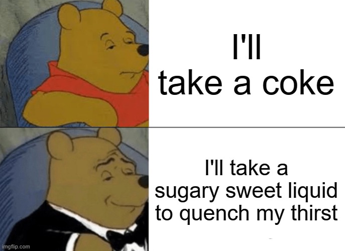 me vs fancy restaurants | I'll take a coke; I'll take a sugary sweet liquid to quench my thirst | image tagged in memes,tuxedo winnie the pooh | made w/ Imgflip meme maker