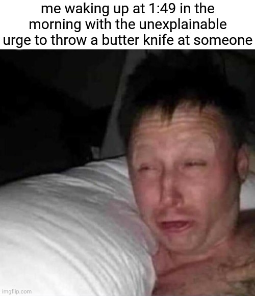 i woke up and chose violence | me waking up at 1:49 in the morning with the unexplainable urge to throw a butter knife at someone | image tagged in sleepy guy,true story,why are you reading the tags,stop reading the tags,or else,i will find you | made w/ Imgflip meme maker