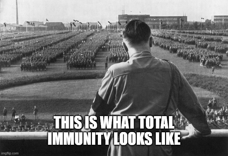 Hitler and his Nazi army | THIS IS WHAT TOTAL IMMUNITY LOOKS LIKE | image tagged in hitler and his nazi army | made w/ Imgflip meme maker