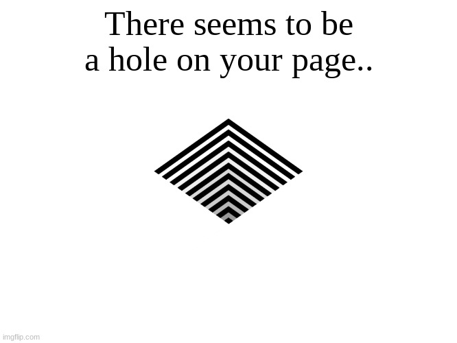 hole | There seems to be a hole on your page.. | image tagged in it's a hole | made w/ Imgflip meme maker