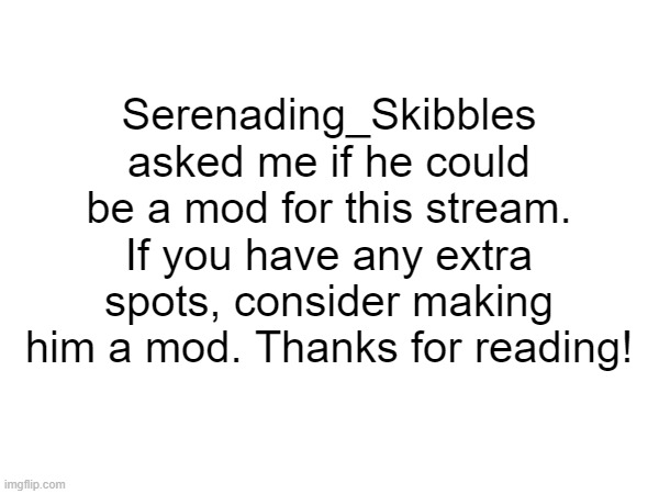 Title | Serenading_Skibbles asked me if he could be a mod for this stream. If you have any extra spots, consider making him a mod. Thanks for reading! | made w/ Imgflip meme maker