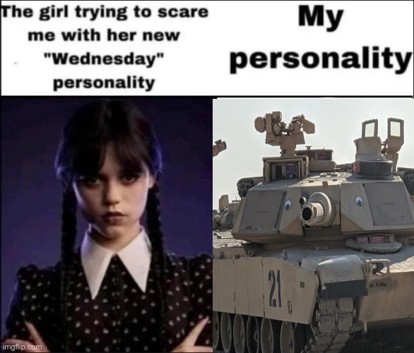 Alt version | image tagged in the girl trying to scare me with her new wednesday personality,tanks,operator bravo | made w/ Imgflip meme maker