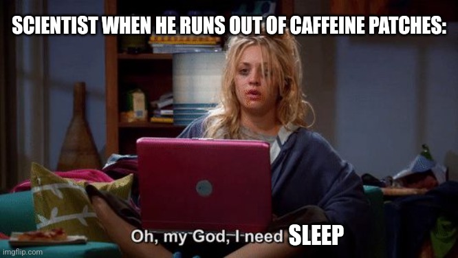 Scientist needs sleep | SCIENTIST WHEN HE RUNS OUT OF CAFFEINE PATCHES:; SLEEP | image tagged in penny big bang theory online gaming,science,jpfan102504 | made w/ Imgflip meme maker