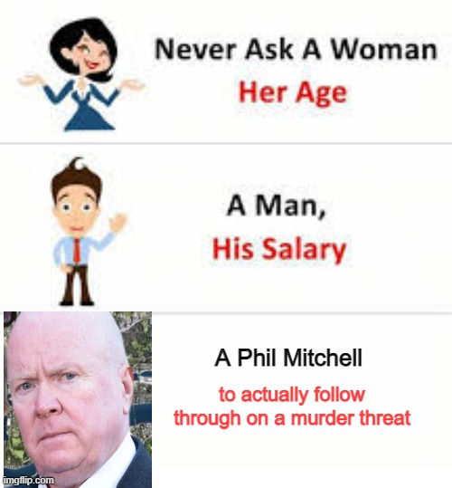 EastEnders Phil meme. | A Phil Mitchell; to actually follow through on a murder threat | image tagged in never ask a woman her age,eastenders memes,eastenders phil memes | made w/ Imgflip meme maker