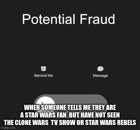 Potential Fraud Call | WHEN SOMEONE TELLS ME THEY ARE A STAR WARS FAN  BUT HAVE NOT SEEN THE CLONE WARS  TV SHOW OR STAR WARS REBELS | image tagged in potential fraud call | made w/ Imgflip meme maker