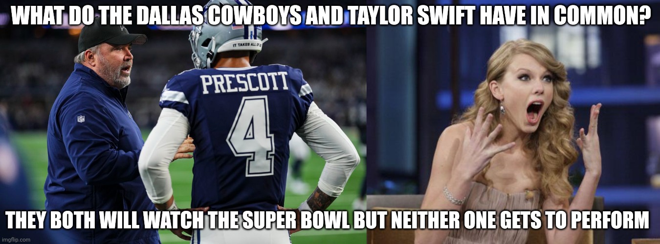 WHAT DO THE DALLAS COWBOYS AND TAYLOR SWIFT HAVE IN COMMON? THEY BOTH WILL WATCH THE SUPER BOWL BUT NEITHER ONE GETS TO PERFORM | image tagged in taylor swift | made w/ Imgflip meme maker
