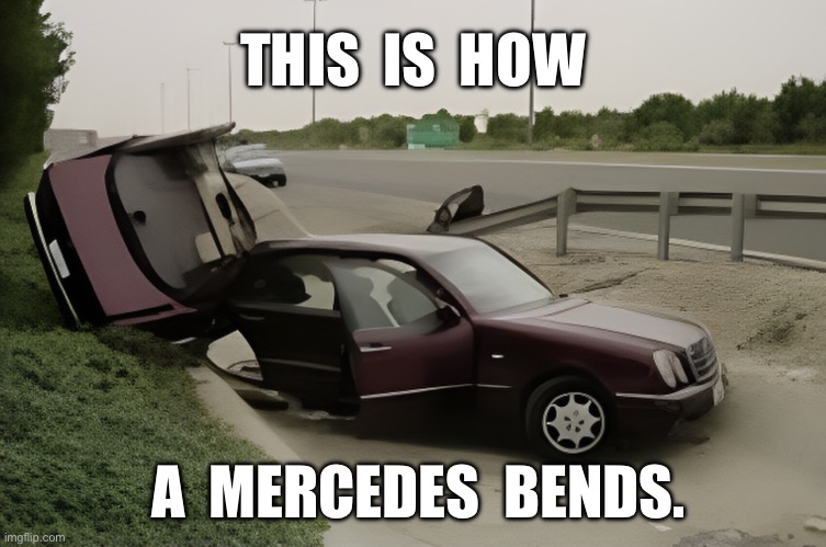 Car crash | THIS  IS  HOW; A  MERCEDES  BENDS. | image tagged in mercedes,how a mercedes,bends,crash,accident | made w/ Imgflip meme maker